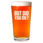 But Did You Die Pint Glass